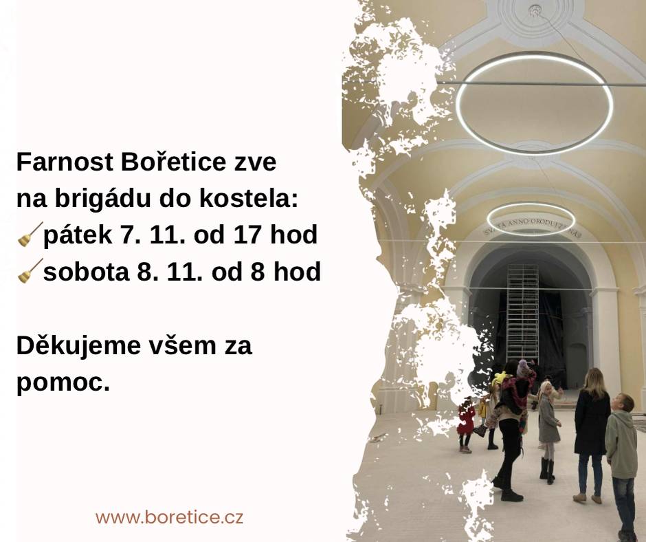 Farnost Bořetice pořádá brigádu v kostele, a to v pátek 7. listopadu od 17 hodin a v sobotu 8. listopadu od 8 hodin. Všechny, kteří mají chuť pomoci, srdečně zveme k účasti.