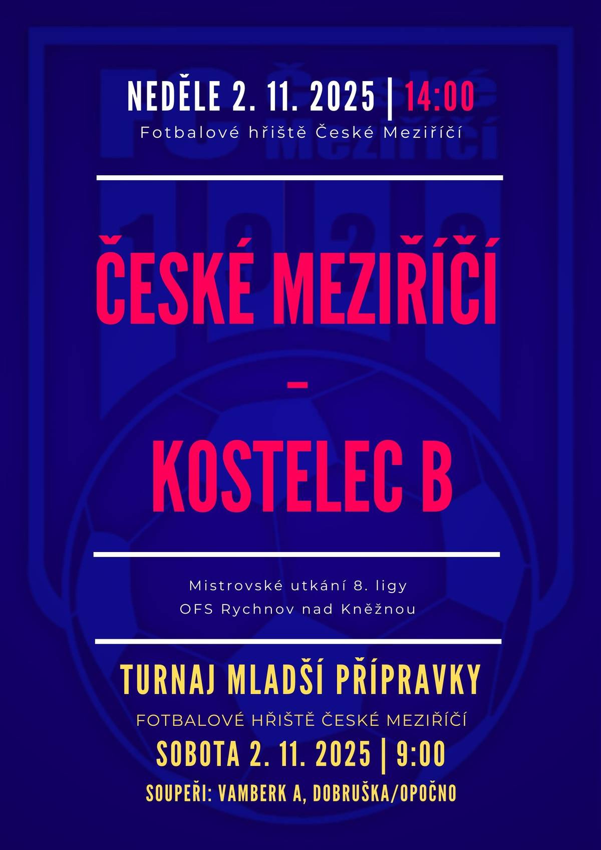 Pozvánka na víkend 1. a 2. listopadu Béčko čeká poslední podzimní utkání, v sobotu od 14:00 hraje v Přepychách. Áčko přivítá netradičně v neděli od 14h béčko Kostelce nad Orlicí. V předzápase hrají doma mladší žáci a dopoledne se v Meřiči koná turnaj mladších přípravek. SOBOTA STARŠÍ PŘÍPRAVKA: Turnaj v Černíkovicích v sobotu 1.11. od 9:00 Černíkovice/Solnice B - České Meziříčí Javornice/Rokytnice - České Meziříčí Kostelec/Častolovice - České Meziříčí MUŽI B: Přepychy - České Meziříčí B, sobota 1.11. od 14:00 Rozhodčí: Hendrych Ondřej, Krupka Martin NEDĚLE MLADŠÍ PŘÍPRAVKA: Turnaj v Českém Meziříčí v neděli 2.11. od 9:00 České Meziříčí - Vamberk A České Meziříčí - Dobruška/Opočno MLADŠÍ ŽACI: České Meziříčí - Černíkovice/Solnice B červená, neděle 2.11. od 11:30 MUŽI A: České Meziříčí - Kostelec nad Orlicí B, neděle 2.11. od 14:00 Rozhodčí: Moravec Miroslav, Sündermann Matyáš, Macek Petr