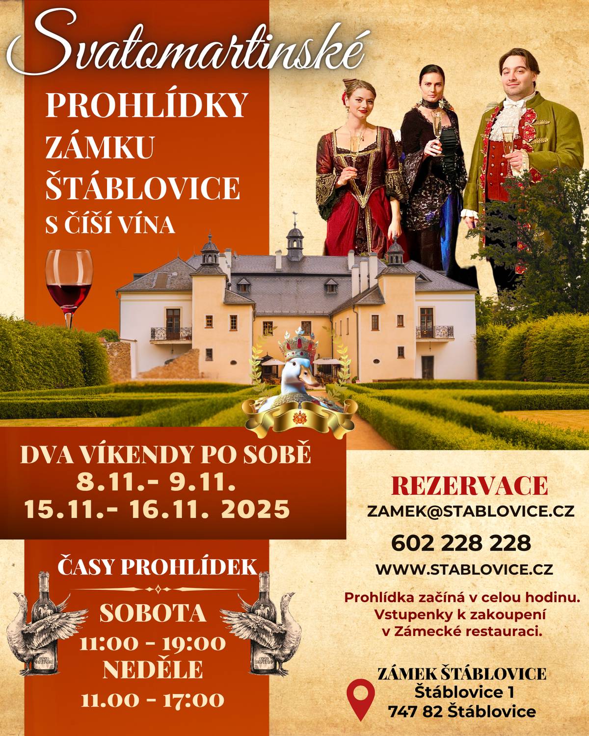 Zámecký resort Štáblovice opět připravuje tradiční Svatomartinské hody, které budou letos obohaceny o prohlídku zámku s číší vína.  Přijďte si užít pravou svatomartinskou atmosféru do Štáblovic! Čeká vás výtečné jídlo, Svatomartinské víno, pivo a příjemná atmosféra u svíček a praskajícího krbu. Restaurace bude tematicky vyzdobená a personál oblečený v dobových krojích, abyste se cítili jako na skutečné svatomartinské slavnosti. Zámecká kuchyně pro vás připraví speciality, na které budete dlouho vzpomínat – od křupavé husy přes domácí knedlíky až po lahodné dezerty. OTEVÍRACÍ DOBA RESTAURACE:                                  ·            sobota   8.11.2025   10:30 – 22:00                                  ·            neděle   9.11.2025   10:30 – 20:00                                  ·            sobota 15.11.2025   10:30 – 22:00                                  ·            neděle 16.11.2025   10:30 – 20:00 REZERVACE DOPORUČENA: zameckarestaurace@stablovice.cz 602 228 228 www.stablovice.cz   Prohlídka „Zámkem s číší vína“ Chcete zažít atmosféru svatomartinských oslav opravdu naplno? Spojte hodování s naší tematickou prohlídkou zámku! Průvodce vás přivítá sklenkou mladého vína, provede vás historií zámku a vezme vás na cestu do historie mezi dávné milovníky vína. SVATOMARTINSKÉ PROHLÍDKY ZÁMKU:                                  ·            sobota   8.11.2025   11:00 – 19:00                                           ·            neděle   9.11.2025   11:00 – 17:00                                  ·            sobota 15.11.2025   11:00 – 19:00                                  ·            neděle 16.11.2025   11:00 – 17:00   Vstupenky lze zakoupit přímo v zámecké restauraci. Doba trvání prohlídky: cca 1 hodina. REZERVACE DOPORUČENA: zamek@stablovice.cz 602 228 228 www.stablovice.cz   Přijďte se ohřát, skvěle najíst a vychutnat si jedinečnou svatomartinskou atmosféru.    Těší se na Vás kolektiv Zámeckého resortu Štáblovice!