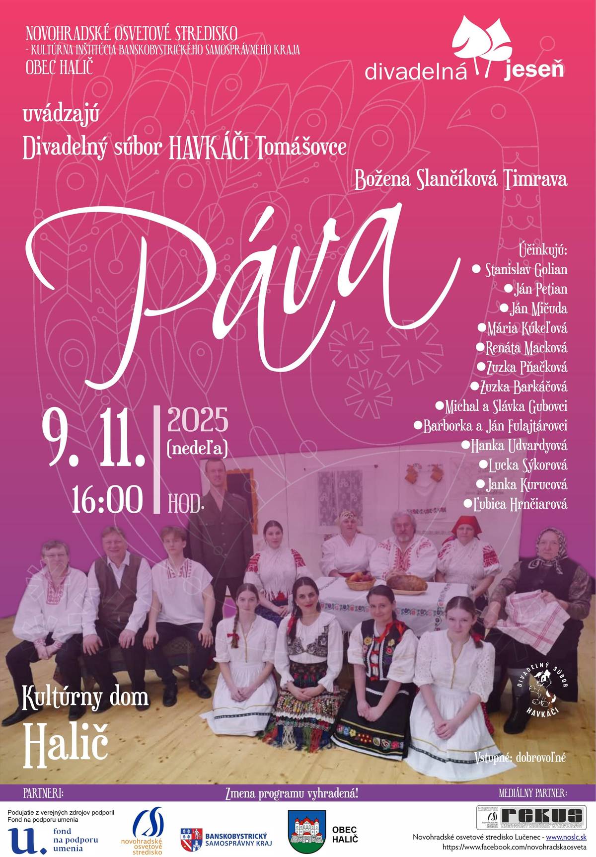 Ochotnícky divadelný súbor Havkáči z Tomášoviec vás spolu s Obcou Halič a Novohradským osvetovým strediskom srdečne pozývajú na divadelné predstavenie B. S. Timravy – PÁVA.  Príďte sa ponoriť do sveta dedinských postáv, kde sa za úsmevmi často skrýva túžba po uznaní, láske a spoločenskom postavení. Timravina satirická hra s jemnou iróniou odhaľuje márnivosť a snahu človeka zaujať „pávím“ perím aj tam, kde chýba skutočný obsah. V podaní Havkáčov ožije klasika slovenskej literatúry s humorom, temperamentom a iskrou, ktoré k ochotníkom z Tomášoviec neodmysliteľne patria. 🎭 B. S. Timrava – PÁVA 🕰️ 9. november 2025 o 16:00 📍 Kultúrny dom Halič Nezmeškajte stretnutie s humorom, pravdivosťou a divadlom, ktoré má dušu! Vstupné dobrovoľné!