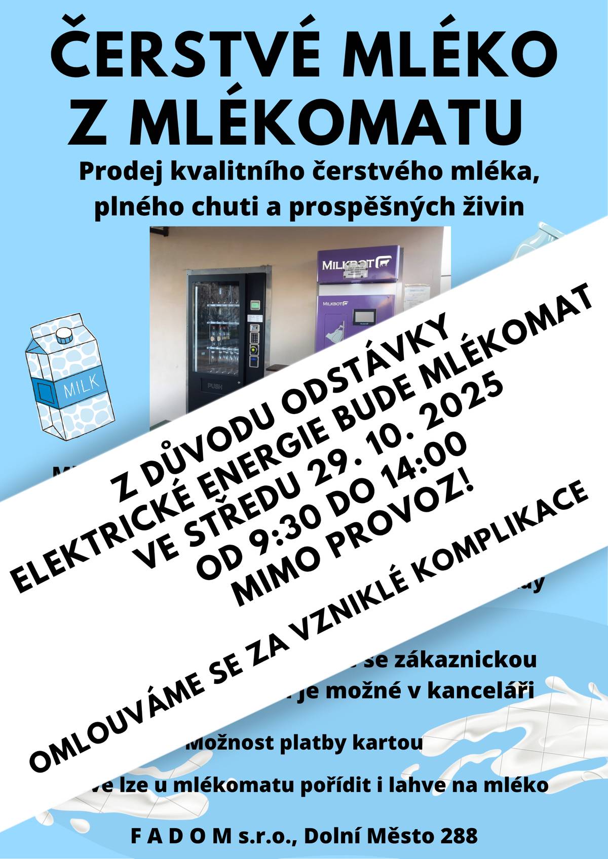Z důvodu odstávky elektrické energie bude mlékomat i prodejní automat v Dolním Městě dnes 29. 10. 2025 od 9:30 do 14:00 hod mimo provoz!   Omlouváme se za vzniklé komplikace.   Mimo tuto odstávku funguje mlékomat i prodejní automat nonstop. Odběr není možný pouze od 9:00 do 11:00 hod, kdy probíhá sanitace a doplňování mléka.