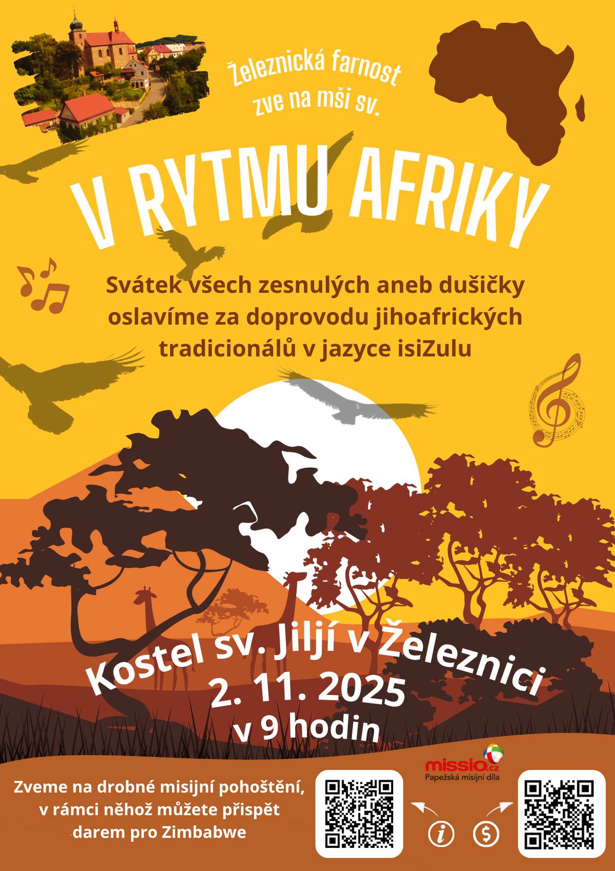 Srdečně vás zveme v neděli 2. 11. 2025 od 9 hodin do kostela sv. Jiljí v Železnici na mši sv. V RYTMU AFRIKY, při níž se budou zpívat jihoafrické tradicionály v jazyce isiZulu. Tímto jazykem mluví asi 26 miliónů lidí v Zimbabwe, Malawi, JAR, Mosambiku a Svazijsku.  A protože chceme nejen zpívat, ale i pomáhat, rozhodli jsme se tuto akci spojit i se sbírkou pro Zimbabwe. Jedná se o jihoafrický stát, v němž miliony lidí trpí hladem, stát, který je sužován extrémním suchem, nezaměstnaností a hyperinflací. Dostupnost zdravotní péče i podmínky vzdělávání jsou velmi špatné. Dary zašleme přes missio.cz. A protože jsme AFRIKU V ŽELEZNICI naplánovali na „Dušičky“ 2. 11. 2025, chceme při této bohoslužbě vzpomenout i na naše blízké zemřelé.  Každý návštěvník proto při vstupu do kostela dostane svíčku a bude mít možnost zapálit ji za někoho ze svých blízkých zemřelých. Tak tedy, zavítejte k nám do Železnice, nechte se v táhnout do kultury lidí žijících v jižní Africe, dejte si s námi příjemné občerstvení a pokud chcete, spojte svůj „výlet“ i se vzpomínkou na zemřelé a dobrým skutkem – příspěvkem na lidi, kteří žijí v mnohem horších podmínkách než my. Děkujeme! Těšíme se na setkání s Vámi!