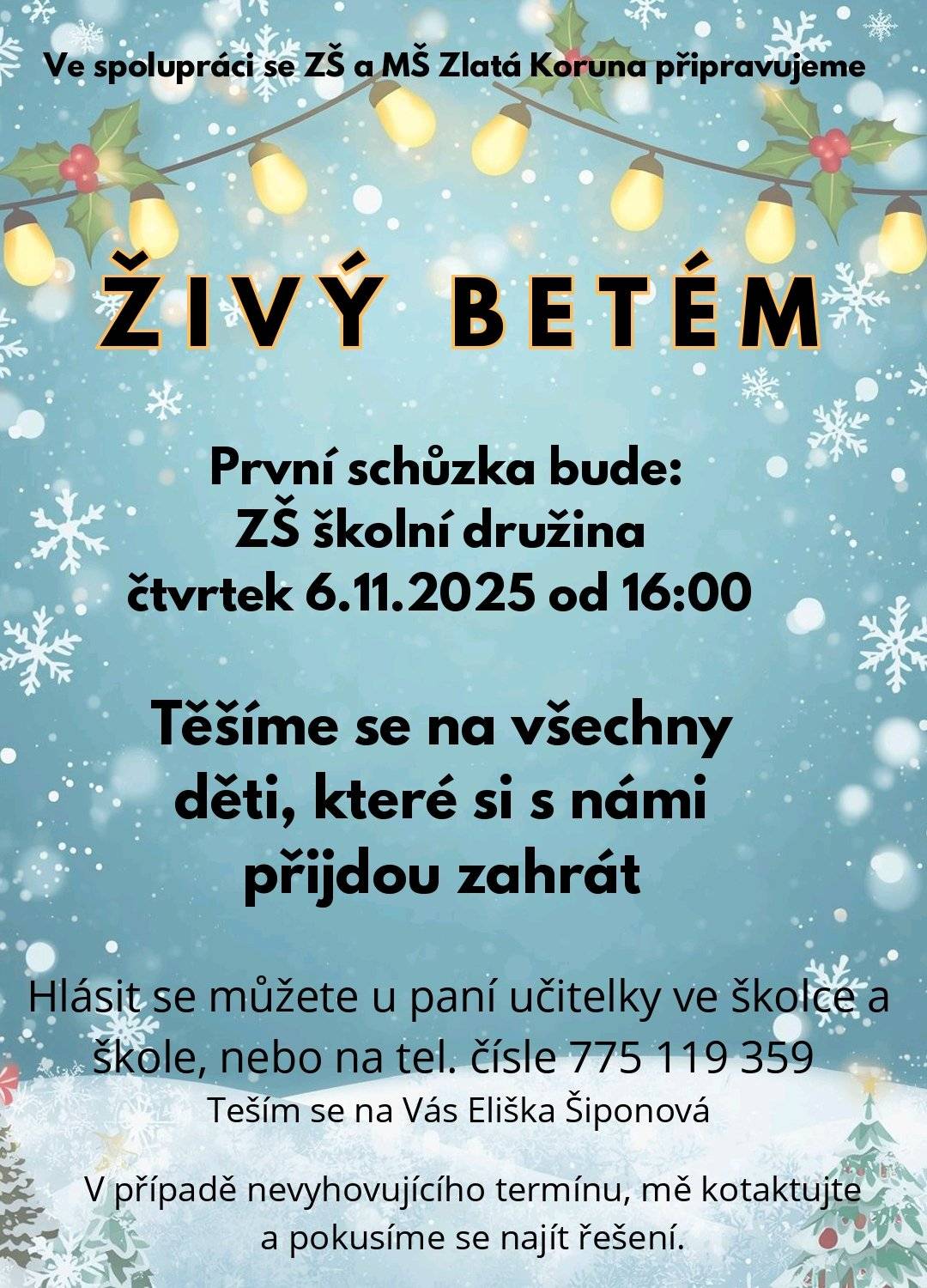 Ve spolupráci se Základní školou a Mateřskou školou Antonína Borového Zlatá Koruna připravujeme ŽIVÝ BETLÉM. První schůzka bude: Základní škola Zlatá Koruna - školní družina čtvrtek 6.11.2025 od 16:00 hod. Těšíme se na všechny děti, které si s námi přijdou zahrát.  Hlásit se můžete u paní učitelky ve školce a škole,   nebo na tel. čísle 775 119 359.  Těším se na Vás Eliška Šiponová. V případě nevyhovujícího termínu, mě kontaktujte a pokusíme se najít řešení.