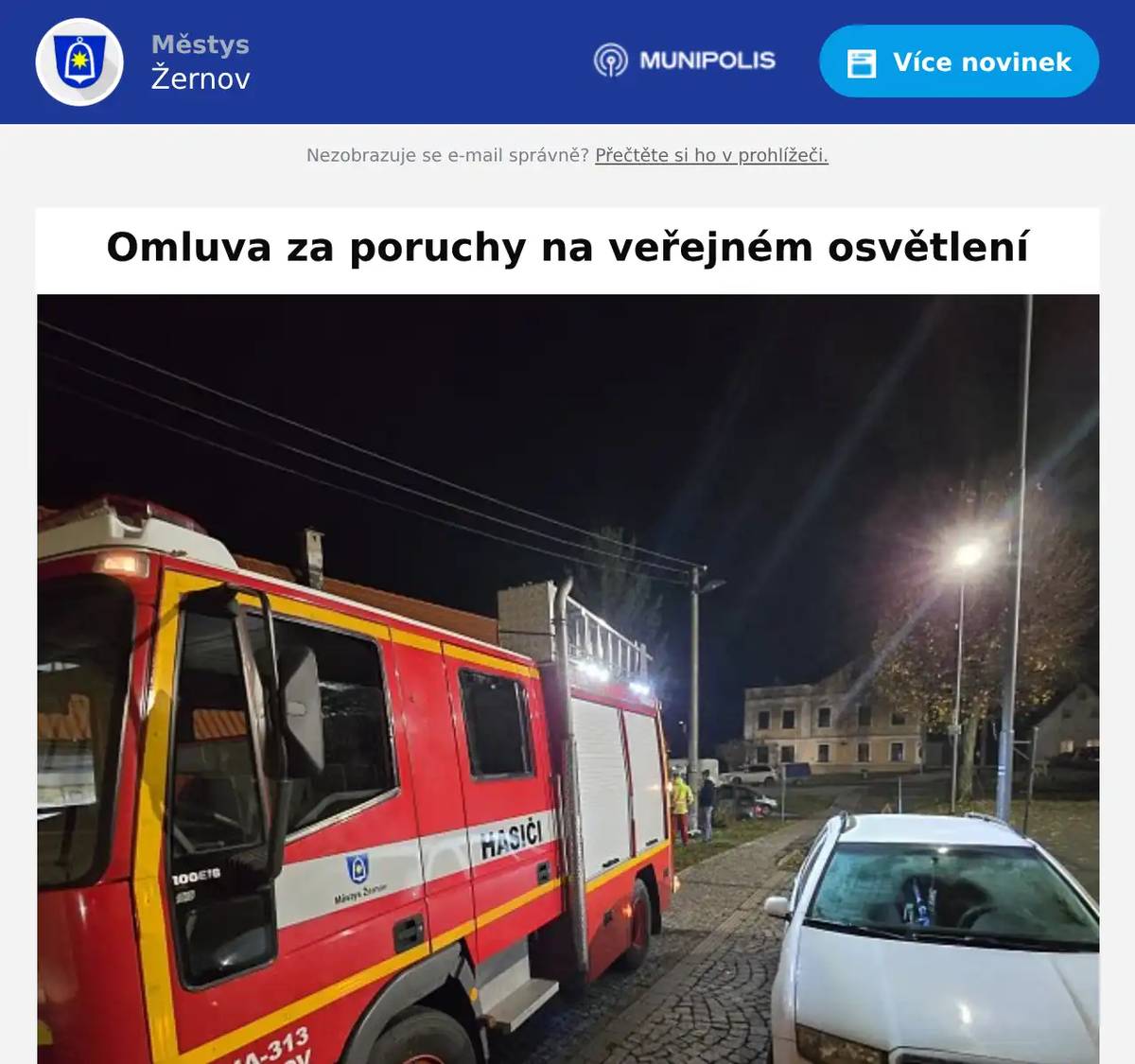 Dobrý den, v současné době máme starosti s funkčností našeho veřejného osvětlení. Repasovali jsme ho v březnu 2024, dodavatlem svítidel je renomovaná světová firma.Nicméně od srpna 2025 začala LED světla kolabovat. Ovšem v takové míře, že jsme celou sérii reklamovali. Zkrátka celá šarše svítidel je špatná, naštěstí se to stalo v záruce. Tato situace nastala ovšem v několika obcích a městech zároveň. V  podstatě je to tak, že se  u nás 10 světel vymění, ale za týden jich praskne dalších 5  hned vedle. Postupně tedy budou vyměněna všechna svítidla na Žernově! Jen prosím o trpělivost, svítidel nění úplně dostatek, dodavatelská firma, s kterou spolupracujeme 20 let, se opravud snaží.Mějte pěkný dny.Libor Mojžíš