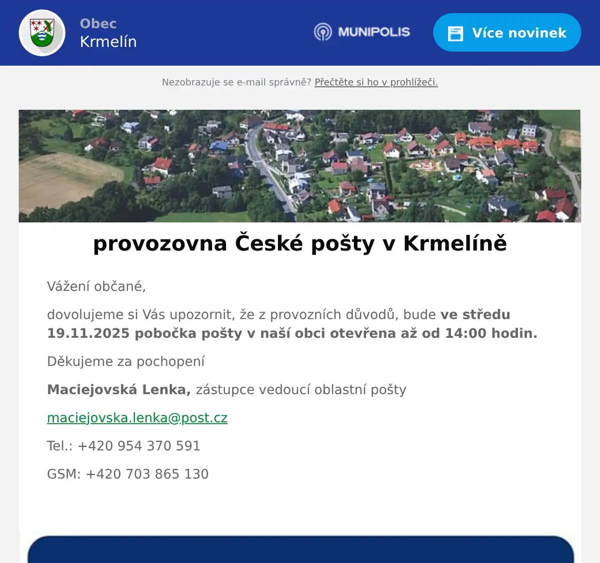 Vážení občané, dovolujeme si Vás upozornit, že z provozních důvodů, bude ve středu 19.11.2025 pobočka pošty v naší obci otevřena až od 14:00 hodin. Děkujeme za pochopení Maciejovská Lenka, zástupce vedoucí oblastní pošty maciejovska.lenka@post.cz Tel.: +420 954 370 591 GSM: +420 703 865 130 