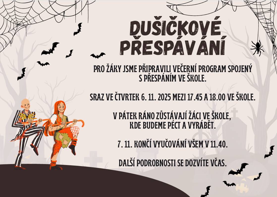 Ve čtvrtek 6. 11. 2025 zveme všechny děti na tradiční Dušičkové přespávání ve škole. Čeká nás bloudění po ztemnělé školní budově, plnění tajůplných úkolů, zpěv tklivých písní a chutná pizza :-). Těšíme se na vás!!! Podrobnosti v příloze.