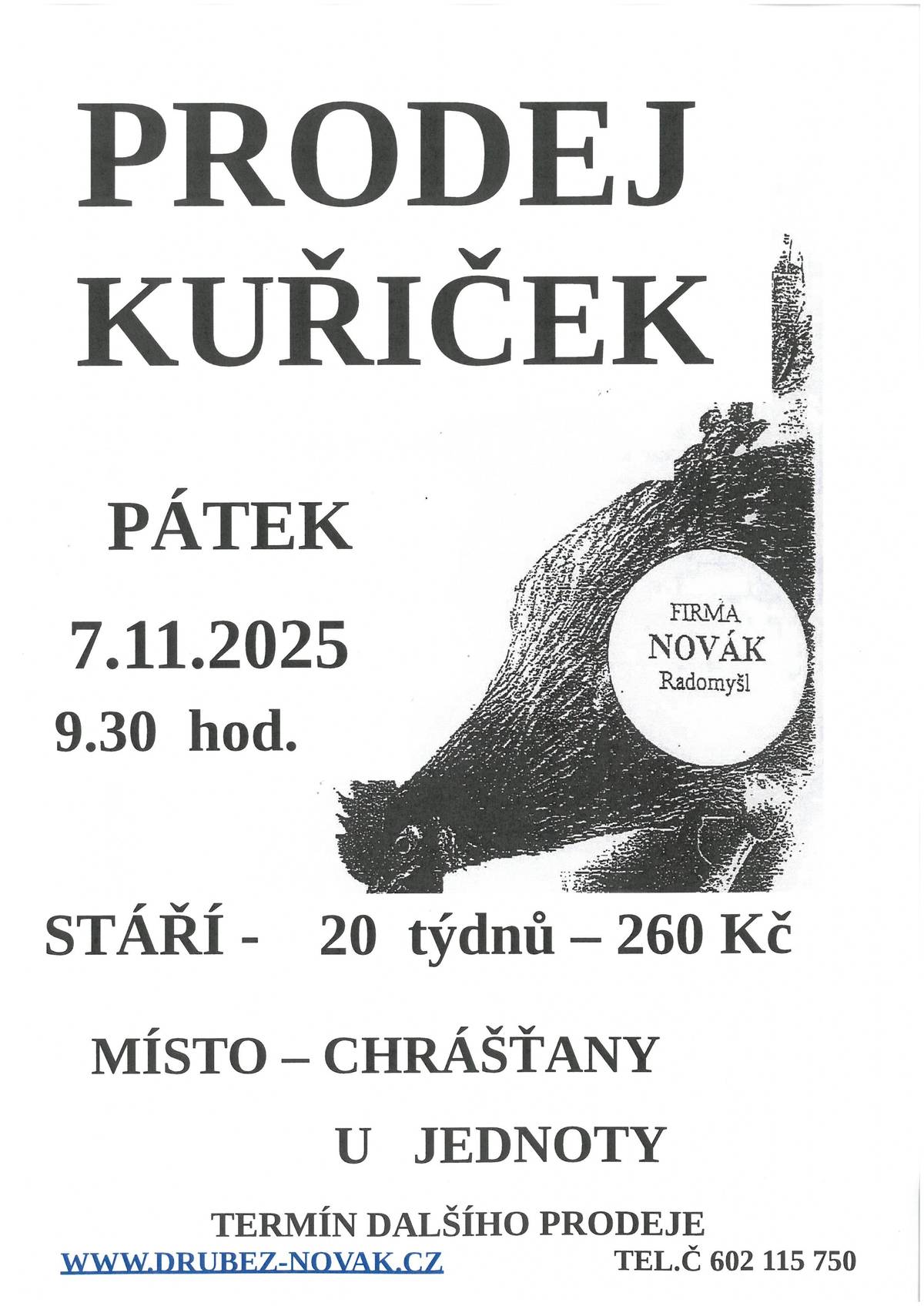 V pátek 07.11.2025 v 09:30 hod., se před nákupním střediskem v Chrášťanech, uskuteční prodej kuřiček.  Firma Novák Radomyšl prodává nosné kuřice - červené, kropenaté, černé, bílé, modré, žíhané, vlašky. Stáří 20 týdnů - cena 260,- Kč. Kontakt: www.drubez-novak.cz, tel. 602 115 750.