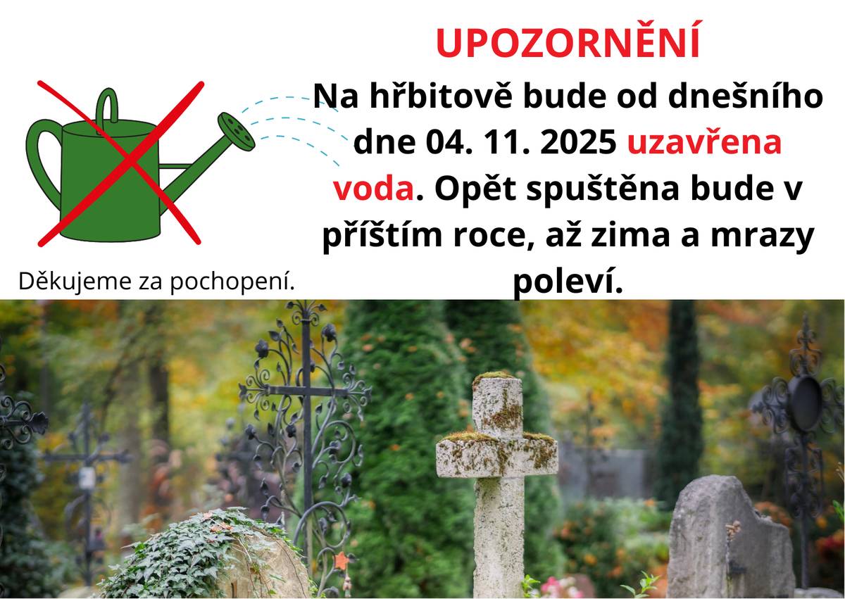 Upozornění - Na hřbitově bude od dnešního dne, tj. 4. listopadu uzavřena voda. Opět spuštěna bude v příštím roce, až zima a mrazy poleví. Děkujeme za pochopení.