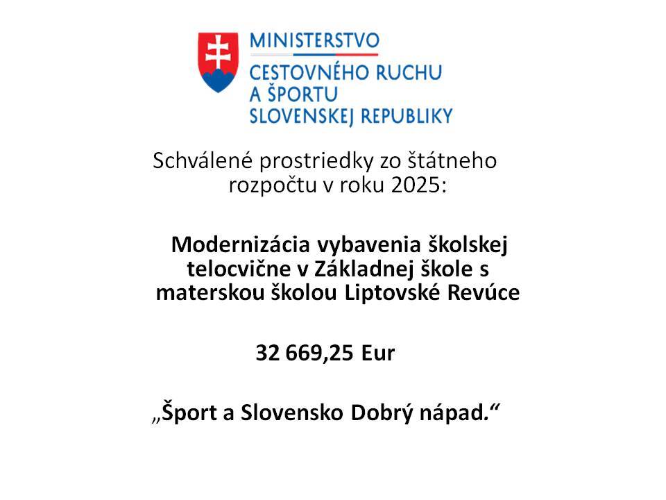 Schválené prostriedky zo štátneho rozpočtu v roku 2025:     Modernizácia vybavenia školskej telocvične v Základnej škole s materskou školou Liptovské Revúce