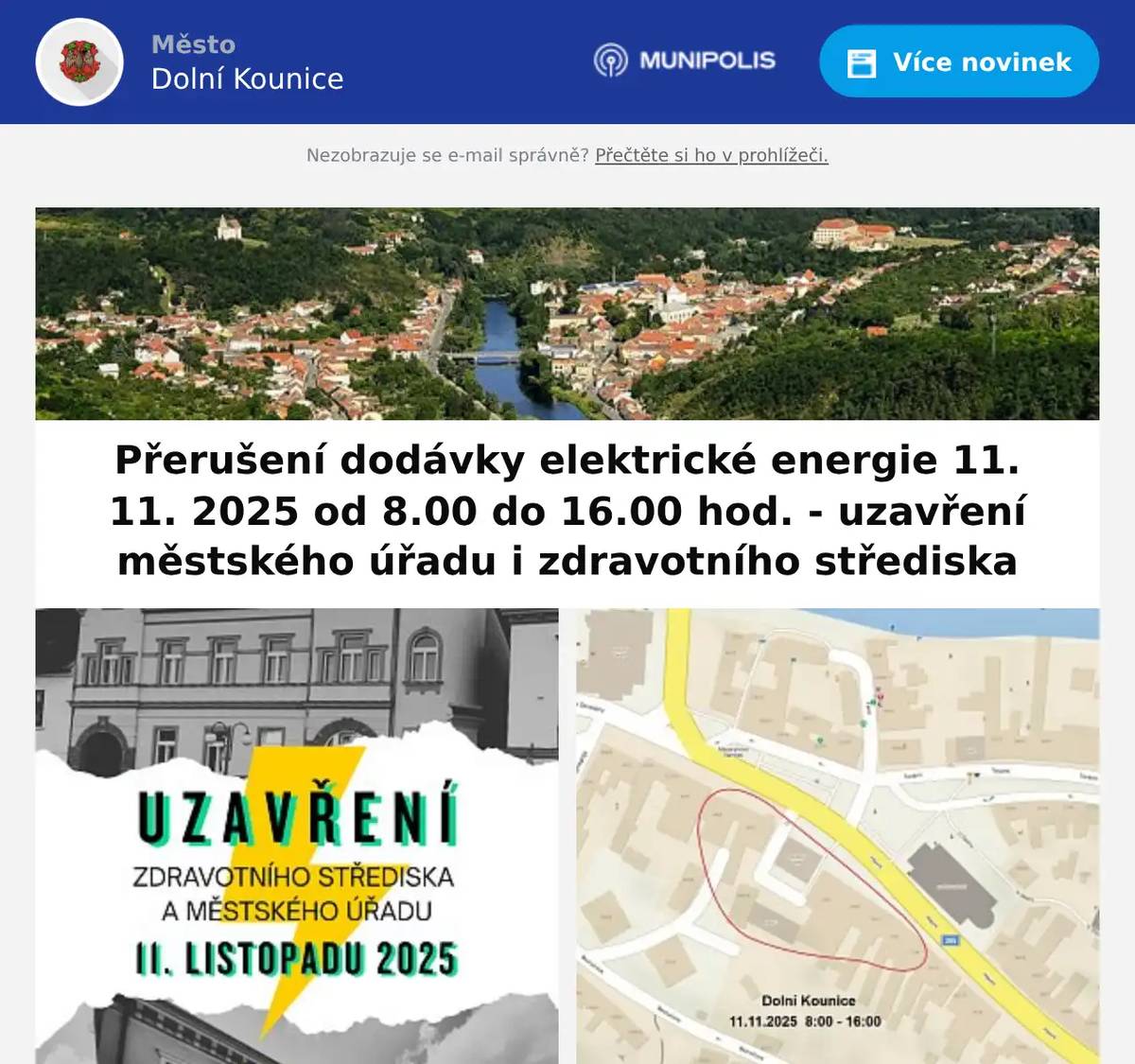 Vypnutá oblast: Dolní Kounice - Masarykovo náměstí levá strana od č.p. 64/4 po Hlavní, - Hlavní levá strana od Masarykova náměstí po č.p. 72/8.Z tohoto důvodu budou zcela uzavřeny městský úřad i zdravotní středisko (lékař pro děti a dorost - akutní případy ošetří MUDr. Theinerová Oslavany).