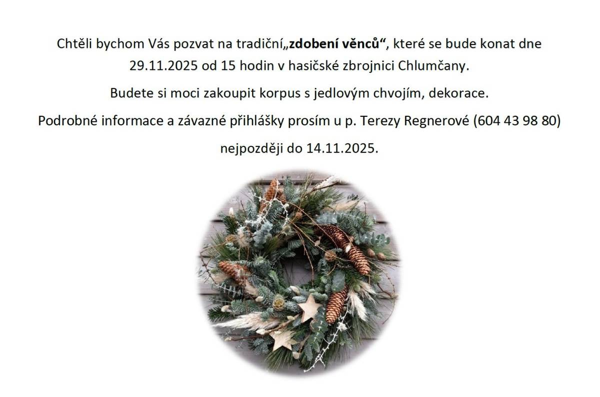 Zveme vás na "Zdobení věnců" v sobotu 29.11.2025 od 15:00 hodin v hasičské zbrojnici v Chlumčanech. K zakoupení bude korpus s jedlovým chvojím a dekorace. Podrobné informace a přihlášky u paní Terezy Regnerové na tel. 604 439 880 nejpozději do 14.11.