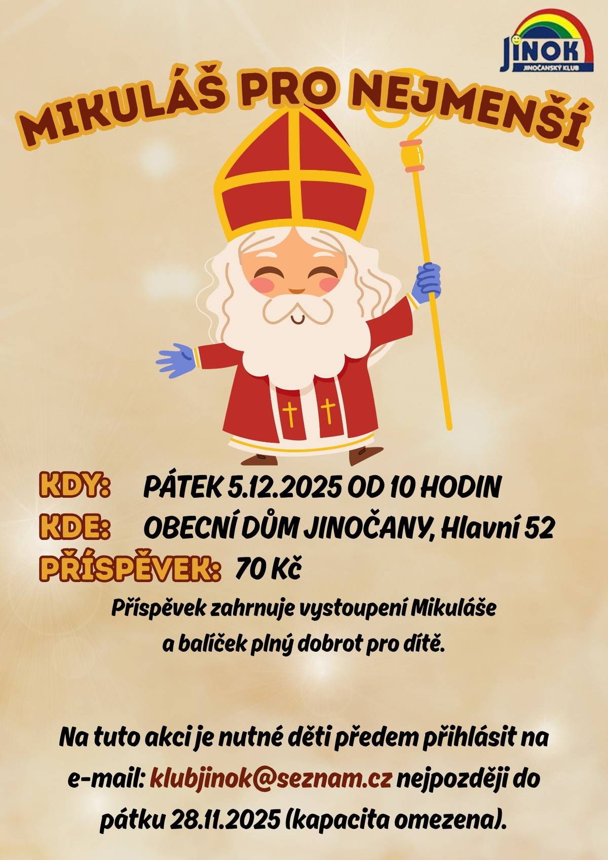 Jinočanský klub JINOK vás zve na akci MIKULÁŠ PRO NEJMENŠÍ Kdy: pátek 5.12.2025 od 10 hodin Kde: Obecní dům Jinočany, Hlavní 52 Příspěvek: 70 Kč Příspěvek zahrnuje vystoupení Mikuláše a balíček plný dobrot pro dítě. Na tuto akci je nutné děti předem přihlásit na e-mail: klubjinok@seznam.cz nejpozději do pátku 28.11.2025 (kapacita omezena).