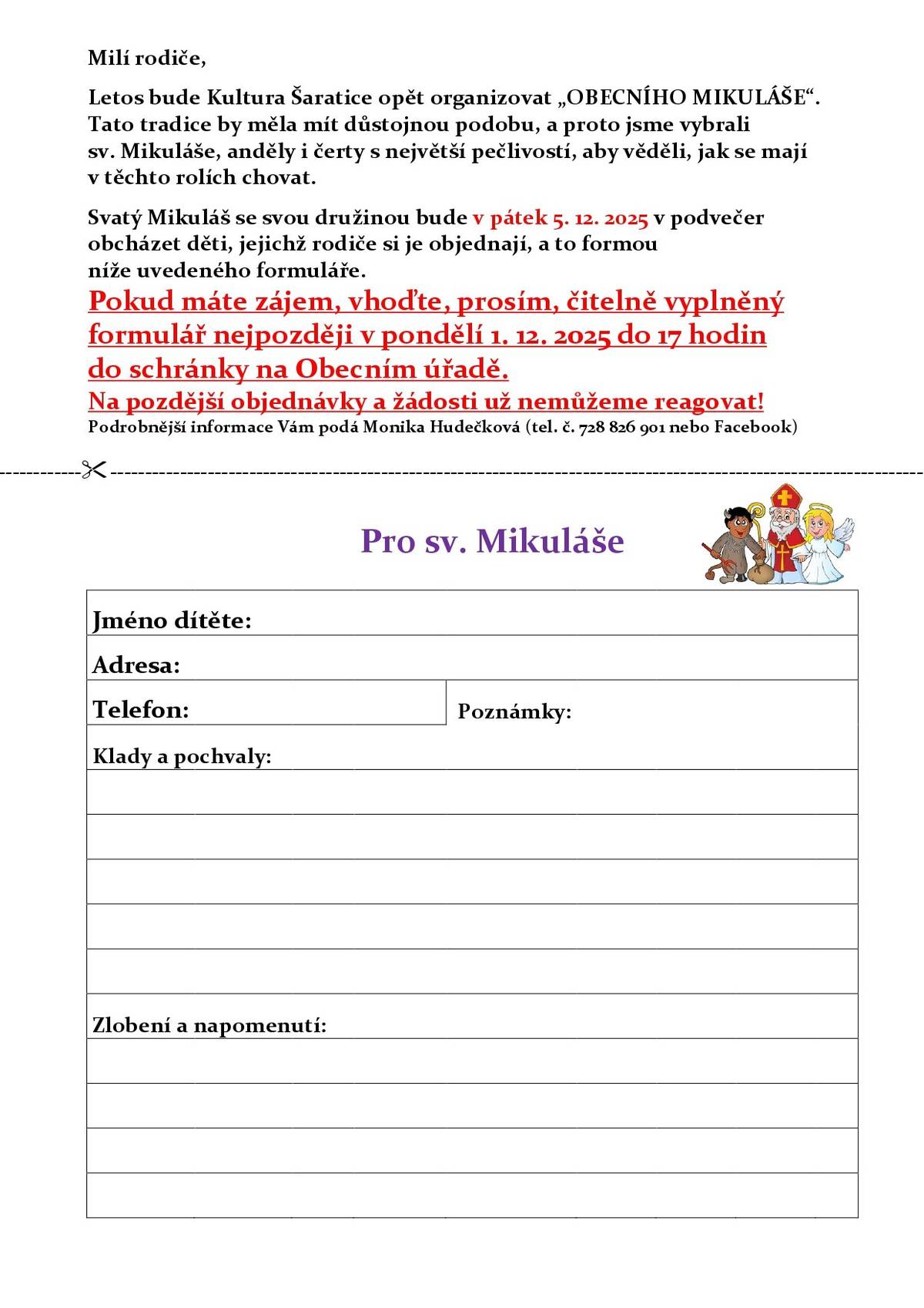 Milí rodiče, letos bude Kultura Šaratice opět organizovat „OBECNÍHO MIKULÁŠE“. Tato tradice by měla mít důstojnou podobu, a proto jsme vybrali sv. Mikuláše, anděly i čerty s největší pečlivostí, aby věděli, jak se mají v těchto rolích chovat.   Sv. Mikuláš se svou družinou bude v pátek 5. 12. 2025 v podvečer obcházet děti, jejichž rodiče si je objednají, a to formou níže uvedeného formuláře. Vytištěné přihlášky jsou k dispozici i v chodbě OÚ Šaratice a v Mateřské školce. Pokud máte zájem, vhoďte, prosím, čitelně vyplněný formulář nejpozději v pondělí 1. 12. 2025 do 17 hodin do schránky na Obecním úřadě. Na pozdější objednávky a žádosti už nemůžeme reagovat!   Podrobnější informace Vám podá Monika Hudečková (tel. č. 728 826 901 nebo Facebook).