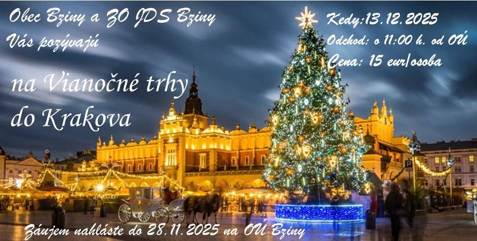 OBEC BZINY a ZO JDS BZINY   Vás pozývajú na  VIANOČNÉ TRHY DO KRAKOVA   Kedy: 13. decembra 2025 (sobota)  Odchod: o 11:00 hod. od obecného úradu  Cena: 15 € / osoba  Záujem nahláste do 28. novembra 2025 na Obecnom úrade Bziny.