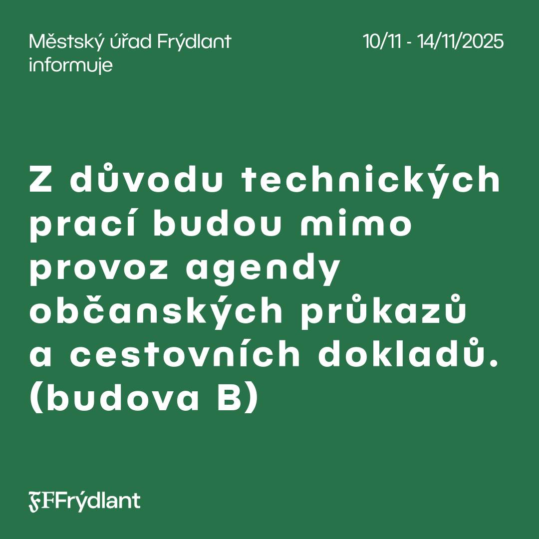 Z důvodu technických prací budou v období od pondělí 10. listopadu do pátku 14. listopadu 2025 mimo provoz agendy občanských průkazů a cestovních dokladů. Prosíme občany, aby si vyřizování těchto záležitostí naplánovali mimo uvedený termín. Připomínáme, že na budově B Městského úřadu Frýdlant (ul. Havlíčkova 48) stále probíhá výměna oken a malířské práce ve vnitřních prostorách. Z tohoto důvodu úřad pracuje v omezeném režimu. Provoz úřadu není přerušen, pouze omezen. Zaměstnanci jsou podle potřeby dočasně přesouváni do jiných kanceláří v rámci budovy. Informace o jejich aktuálním umístění naleznete na dveřích původních kanceláří. Předpokládané trvání omezení je do poloviny prosince 2025.  O případných změnách budeme včas informovat. Děkujeme za pochopení a trpělivost.