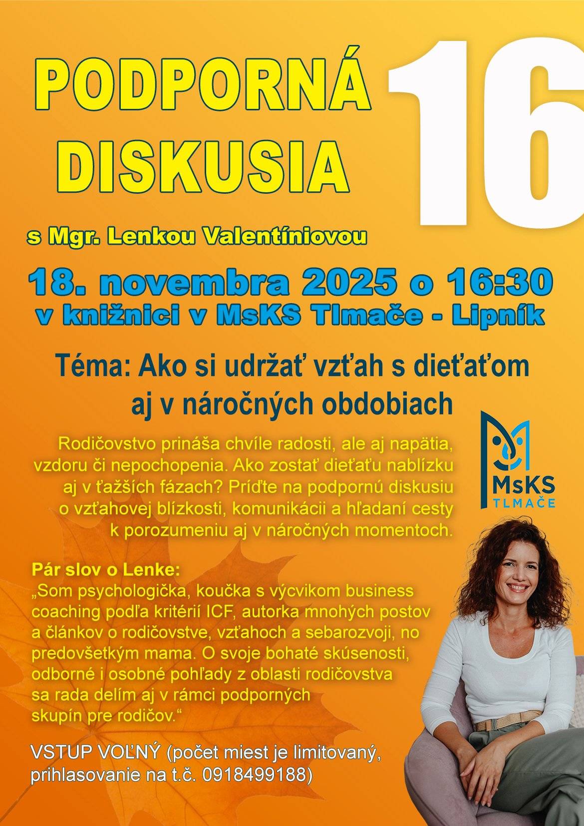 Téma: Ako si udržať vzťah s dieťaťom aj v náročných obdobiach ❤️ 👉18. novembra 2025 o 16:30 v knižnici MsKS Tlmače – Lipník Rodičovstvo prináša krásne, ale aj náročné chvíle. Napätie, vzdor, nepochopenie – to všetko k nemu patrí. Ako však zostať dieťaťu nablízku aj v týchto fázach? Príďte na podpornú diskusiu o vzťahovej blízkosti, komunikácii a hľadaní ciest k porozumeniu aj v náročných momentoch. Diskusiu vedie Mgr. Lenka Valentíniová – psychologička, koučka s výcvikom business coachingu podľa kritérií ICF, autorka článkov o rodičovstve, vzťahoch a sebarozvoji, ale aj mama, ktorá svoje skúsenosti rada zdieľa v podporných skupinách pre rodičov. Vstup voľný (počet miest je obmedzený) Prihlasovanie: 0918 499 188 🧡