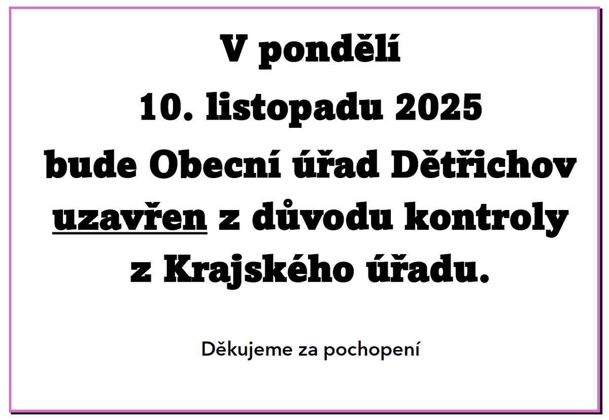 Uzavření obecního úřadu Dětřichov v pondělí 10. listopadu 2025 z důvodu kontroly z Krajského úřadu. Děkujeme za pochopení