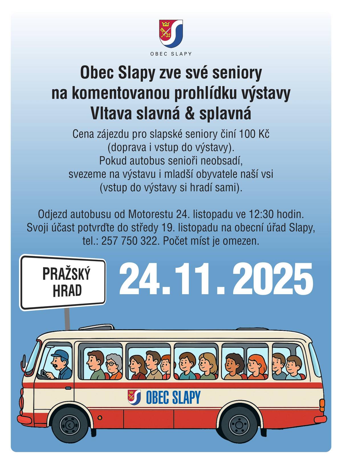 V pondělí 24. listopadu vypravujeme autobus směr Pražský hrad na výstavu Vltava slavná & splavná - podařilo se nám zarezervovat komentovanou prohlídku! Cena zájezdu pro slapské seniory činí 100 Kč (doprava i vstup do výstavy). Pokud autobus senioři neobsadí, svezeme na výstavu i mladší obyvatele naší vsi (vstup do výstavy si hradí sami). Odjezd autobusu od Motorestu - 24. listopadu ve 12:30 hodin. Svoji účast potvrďte do středy 19. listopadu na obecní úřad Slapy, tel.: 257 750 322. Počet míst je omezen.