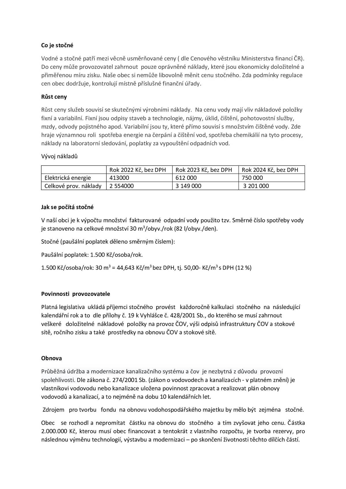 V loňském roce Zastupitelstvo obce schválilo výši stočného na rok 2025 ve výši 1500 Kč za osobu a rok. Víme, že je to prudké navýšení a může to způsobit komplikace. Každý rok se zvedají náklady na provoz a nároky na kvalitu vyčištěné vody. Bylo nutné cenu zvýšit a hlavně ji narovnat, protože léta byla cena stočného velmi nízká a obec provoz dotovala z obecního rozpočtu. Obec se musí chovat jako správný hospodář a provoz nesmí být výdělečný ani ztrátový. Zákonem je určené také stanovení ceny a jsou na to přesné výpočty. Obec se vydala tou nejlepší cestou pro občany. Kdyby obec vstoupila do Svazu Šlapanicko, cena vodného a stočného by činila 142 Kč za m3. Ve stočném by byla cena 2190 kč za osobu na rok a obec by další navýšení nemohla ovlivnit. Uvědumejeme si, že úřední desku, kde visí návrh stočného moc lidí nečte a mohlo to být lépe komunikováno. Tímto se omlouváme. V tomto roce již nebude možné částku dělit, ale na příští rok budete moci zaplatit stočné např. ve dvou splátkách. Cena na příští rok bude stejná. V přílohách se můžete dočíst, co je stočné, náklady a výpočet stočného. Děkujeme za pochopení Zastupitelstvo obce