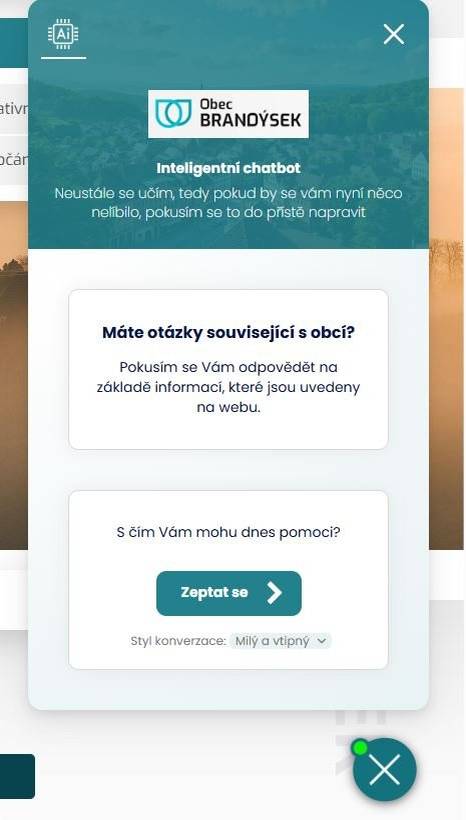 Vážení občané, od 3. listopadu najdete na webu obce nového virtuálního asistenta Chettyho (Chetty.AI). Tento chytrý chatbot využívá umělou inteligenci, aby vám pomohl rychle a srozumitelně najít informace o dění v Brandýsku i okolí – a to kdykoliv, 24 hodin denně. Stačí kliknout na bublinu v pravém dolním rohu obrazovky a zeptat se. 💡 Co Chetty umí • Najde odpovědi během pár vteřin – bez složitého procházení webu. • Odpovídá i na dotazy mimo obecní web (např. ZŠ a MŠ Brandýsek, Město Kladno, Kladenská nemocnice atd.). • Nabízí odkazy na ověřené zdroje informací. • Pomáhá zlepšovat web – díky anonymním statistikám dotazů víme, co lidé nejčastěji hledají. 🧭 Jak Chettyho používat • Pište otázky co nejpřesněji – odpověď pak bude přesnější. • Pokud si nebude jistý, zeptá se na upřesnění. • Každou odpověď můžete ohodnotit srdíčkem nebo palcem dolů – pomůžete tím asistenta zlepšovat. • Pomocí ikonky obálky si můžete odeslat přepis konverzace na e-mail. Chetty se už osvědčil v dalších obcích a většinu otázek zvládne během několika vteřin. Vyzkoušejte ho na webu obce – stačí kliknout na bublinu v pravém dolním rohu.