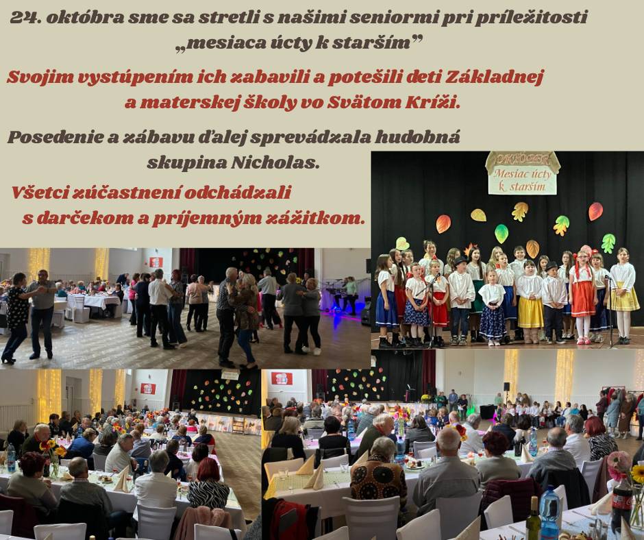 24. októbra sme sa stretli s našimi seniormi pri príležitosti " mesiaca úcty k starším". Svojím vystúpením ich potešili a zabavili detí Základnej a materskej školy vo Svätom Kríži. Posedenie a zábavu ďalej sprevádzala hudobná skupina Nicholas. Všetci zúčastnení odchádzali s darčekom a  zážitkom.