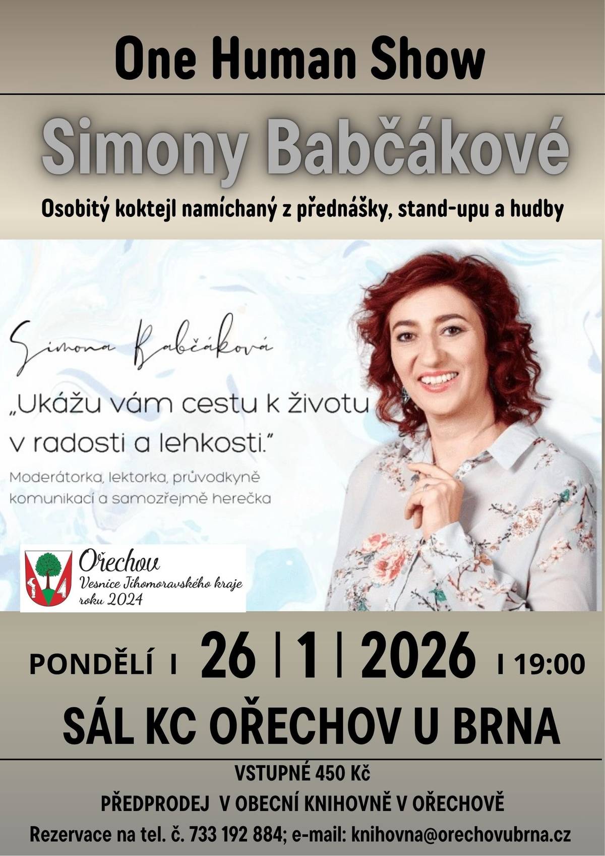 🎭 SIMONA BABČÁKOVÁ – ONE HUMAN SHOW 🗓️ Pondělí 26. ledna 2026 v 19:00 📍 Kulturní centrum Ořechov u Brna Přijďte zažít nezaměnitelný večer plný humoru, hloubky a hudby! Obec Ořechov a Simona Babčáková vás zve na One Human Show – osobitý koktejl namíchaný z přednášky, stand-upu a improvizace, ve kterém se smích mísí s poznáním a vědomá komunikace dostává nový rozměr. 💬 „One Human Show je mix divadla, stand-upu i improvizace. Témata, která nás všechny spojují, přivádím na scénu s lehkostí a humorem.“ – Simona Babčáková 🎶 O hudební doprovod se postará Marek Doubrava, jehož živá hudba dotváří atmosféru večera plného inspirace, smíchu i zamyšlení. 🎟️ Vstupné: 450 Kč 👉 Předprodej vstupenek od pondělí 10. listopadu 2025 v Obecní knihovně v Ořechově. 📍 Prodej a rezervace: Obecní knihovna Ořechov 📞 Tel.: 733 192 884, 732 822 748 ✉️ E-mail: knihovna@orechovubrna.cz