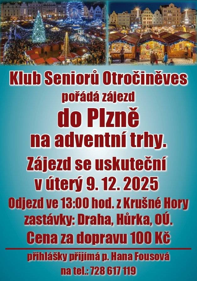 Klub Seniorů Otročiněves pořádá zájezd do Plzně na adventní trhy. Zájezd se uskuteční v úterý 9.12.2025. Odjezd ve 13 hodin v Krušné Hory. Zastávky: draha, Hůrka, OÚ. Cena za dopravu 100,- Kč. Přihlášky přijímá paní Hana Fousová na tel.: 728 617 119