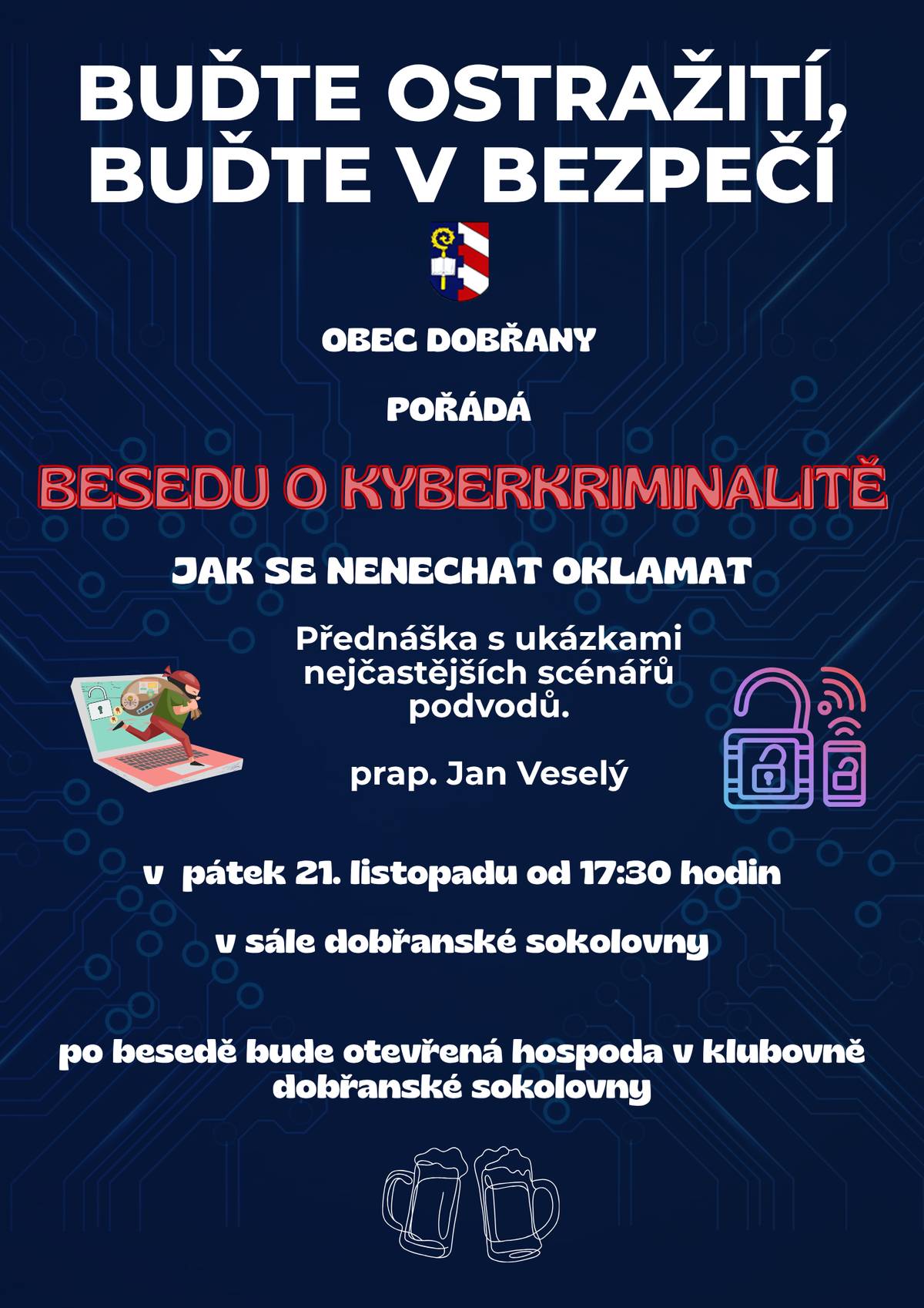 V pátek 21.11.2025 od 17.30 h na sále sokolovny. Podvedených stále přibývá, využijte této přednášky, abyste se dozvěděli jak se nenechat oklamat. Přednáška je určená pro všechny věkové katogorie. Při a po besedě bude otevřena hospoda v klubovně.