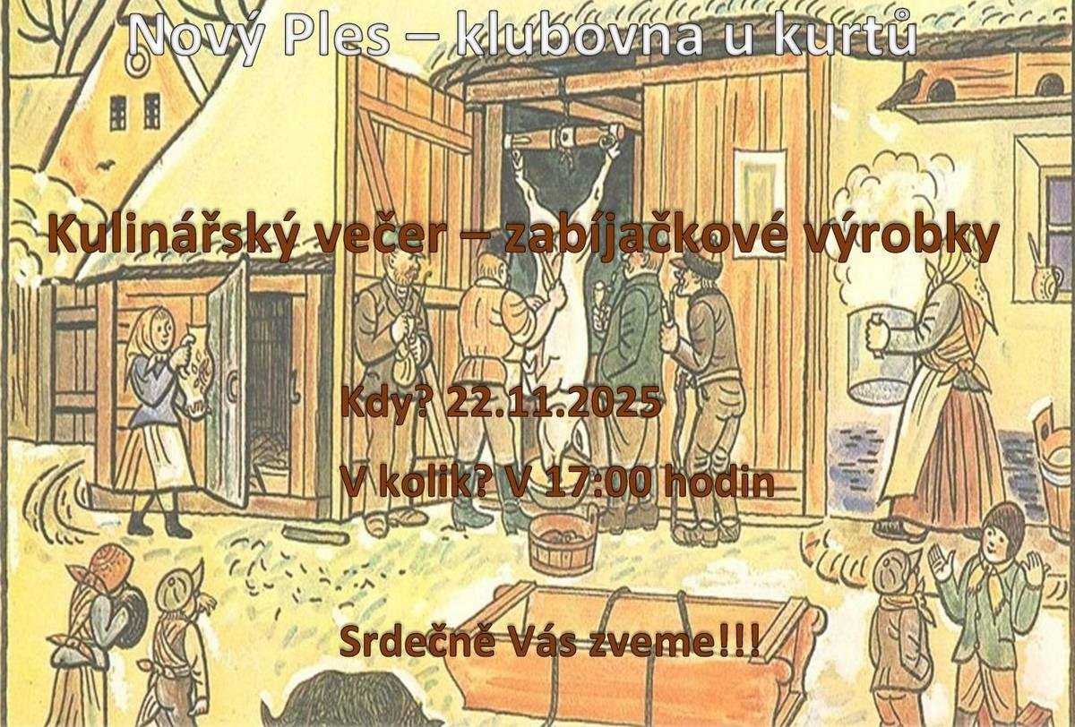 Srdečně Vás zveme na kulinářský večer, který se uskuteční         v sobotu 22.11.2025 od 17:00 hodin na chatě ve sportovním areálu v Novém Plese. V nabídce budou zabíjačkové výrobky a čepované pivo. Přijďte posedět.