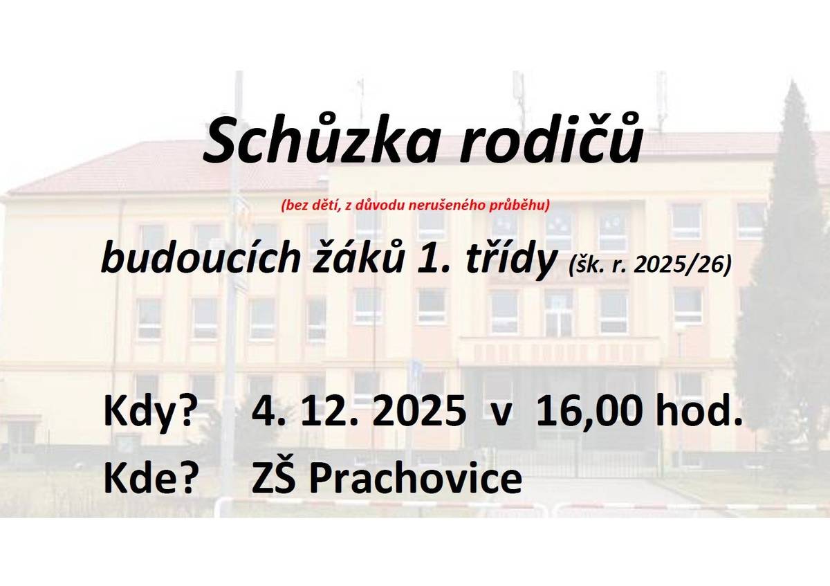 Schůzka rodičů budoucích žáků 1. třídy (šk. r. 2025/26)   - bez dětí, z důvodu nerušeného průběhu   Kdy? 4. 12. 2025 v 16,00 hod.   Kde? ZŠ Prachovice     Rodiče, kteří se nemohou schůzky zúčastnit, si dokumenty budou moci vyzvednout ve škole.