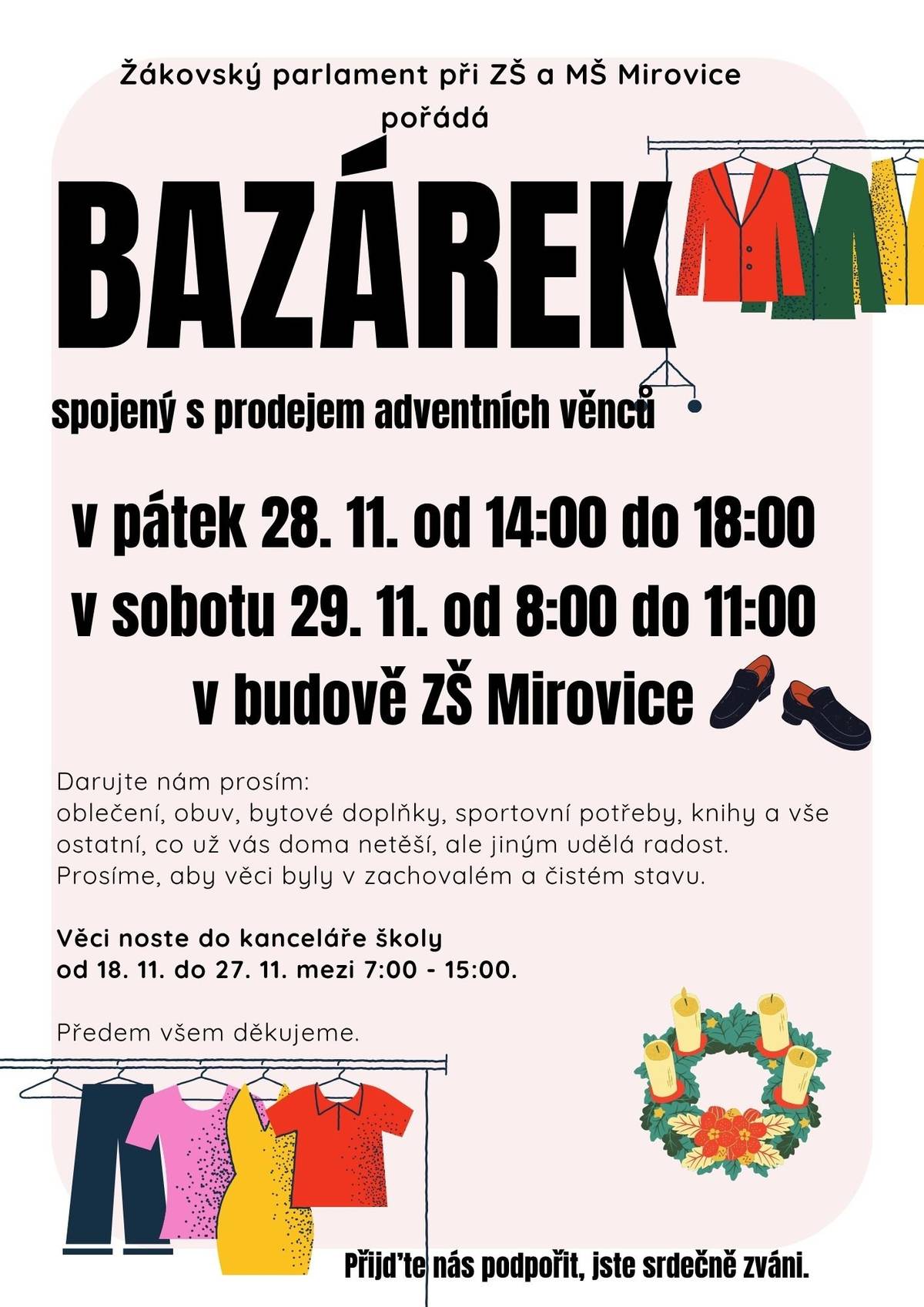 Žákovský parlament při ZŠ a MŠ Mirovice pořádá BAZÁREK spojený s prodejem adventních věnců v pátek 28.11. od 14:00 do 18:00 a v sobotu 29.11. od 8:00 do 11:00 v budově ZŠ Mirovice.  Pokud chtete darovat věci do bazárku můžete je nosit do kanceláře školy od 18.11. do 27.11. mezi 7:00-15:00. Prosíme, aby věci byly v zachovalém a čistém stavu. Předem děkujeme.