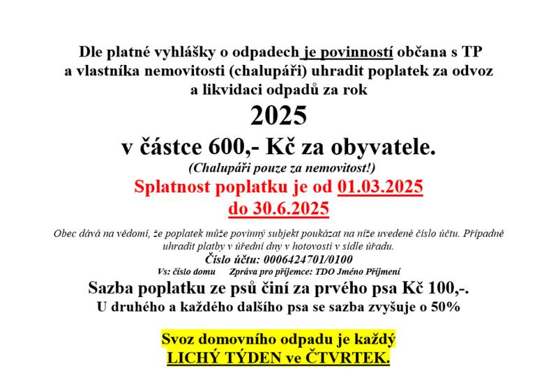 Obec upozorňuje občany, kteří dosud neuhradili poplatek za odvoz a likvidaci odpadu za rok 2025, že splatnost byla do 30. 6. 2025. Prosíme, aby dlužníci poplatek uhradili co nejdříve, nejpozději do konce letošního roku. Poplatek činí 600 Kč za osobu (chalupáři za nemovitost). Úhradu lze provést převodem na účet obce 0006424701/0100, nebo v hotovosti na obecním úřadě. Děkujeme za pochopení. ♻️
