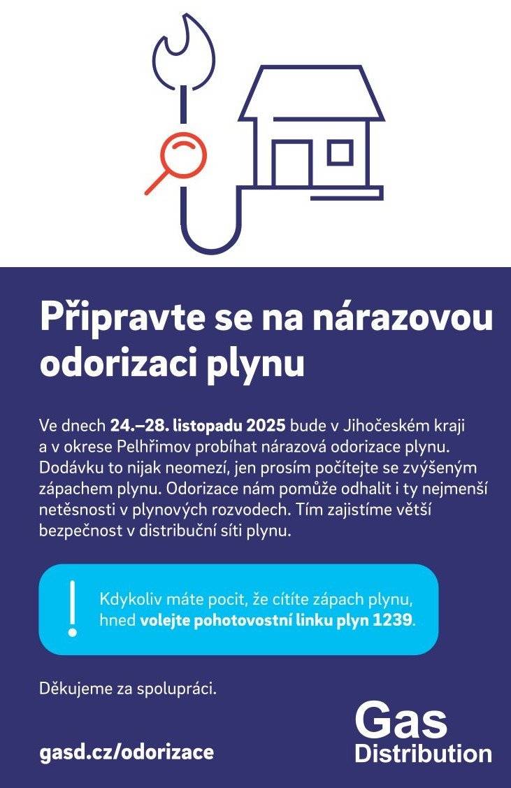 Ve dnech 24. – 28. listopadu 2025 bude v Jihočeském kraji a okrese Pelhřimov probíhat nárazová odorizace plynu. Dodávku plynu to nijak neomezí, jen prosím počítejte s případným zvýšeným zápachem plynu. Odorizace nám tak pomůže odhalit i nejmenší netěsnosti v plynových rozvodech a zajistit větší bezpečnost v distribuční síti plynu. Kdykoliv máte pocit, že cítíte silný zápach plynu, hned volejte pohotovostní službu plyn na lince 1239. Děkujeme za spolupráci. EG.D