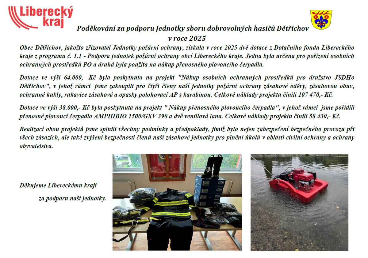 Obec Dětřichov, jakožto zřizovatel Jednotky požární ochrany, získala v roce 2025 dvě dotace z Dotačního fondu Libereckého kraje z programu č. 1.1 - Podpora jednotek požární ochrany obcí Libereckého kraje. Jedna byla určena pro pořízení osobních ochranných prostředků PO a druhá byla použita na nákup přenosného plovoucího čerpadla.