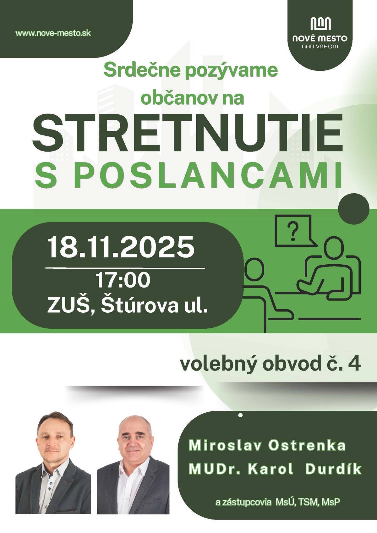 Milé Novomešťanky, milí Novomešťania, poslanci volebného obvodu č. 4 Vás srdečne pozývajú na spoločné stretnutie s občanmi, ktoré sa uskutoční dňa 18. 11. 2025 o 17.00 hod. v priestoroch Základnej umeleckej školy Juraja Kréna, Štúrova ulica. Príďte sa porozprávať, opýtať alebo vyjadriť svoj názor na dianie v našom meste. Vaše otázky, podnety a návrhy sú pre nás dôležité. Stretnutie je otvorené pre všetkých občanov mesta. Tešíme sa na Vašu účasť! Poslanci volebného obvodu č. 4 Mesto Nové Mesto nad Váhom