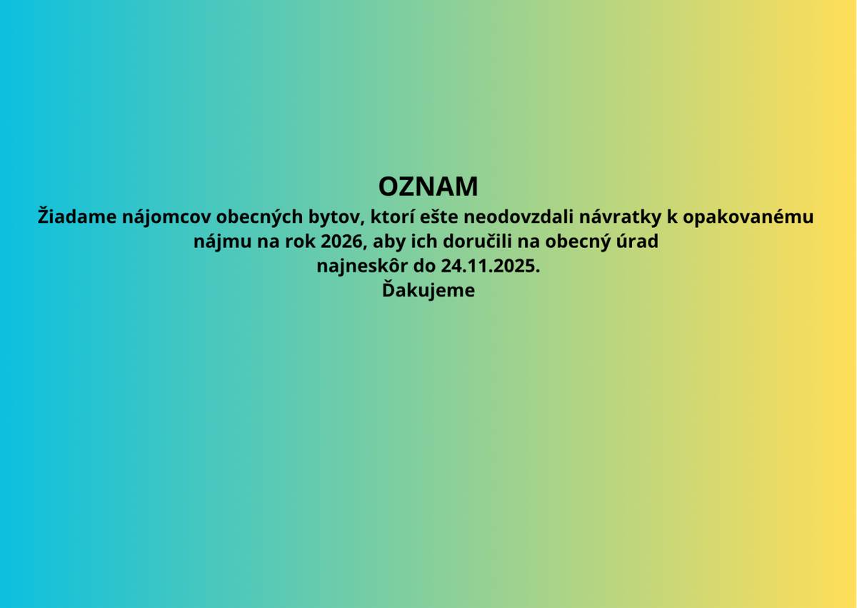 Žiadame nájomcov obecných bytov, ktorí ešte neodovzdali návratky k opakovanému nájmu na rok 2026, aby ich doručili na obecný úrad najneskôr do 24.11.2025. Ďakujeme