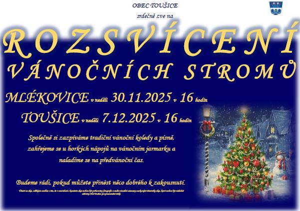 Srdečně Vás zveme na Advent v našich obcích! Přijďte si užít kouzelnou atmosféru Vánoc pod širým nebem a prožít příjemné chvíle s rodinou, přáteli a sousedy při rozsvěcení vánočních stromů. Adventní čas slavnostně zahájíme v neděli 30.11.2025 od 16 hodin v Mlékovicích. A o týden později, v neděli 7.12.2025 se sejdeme u vánočního stromu v Toušicích, rovněž od 16 hodin. Společně si zazpíváme tradiční vánoční koledy a písně a naladíme se na předvánoční čas! Těšíme se na Vás!