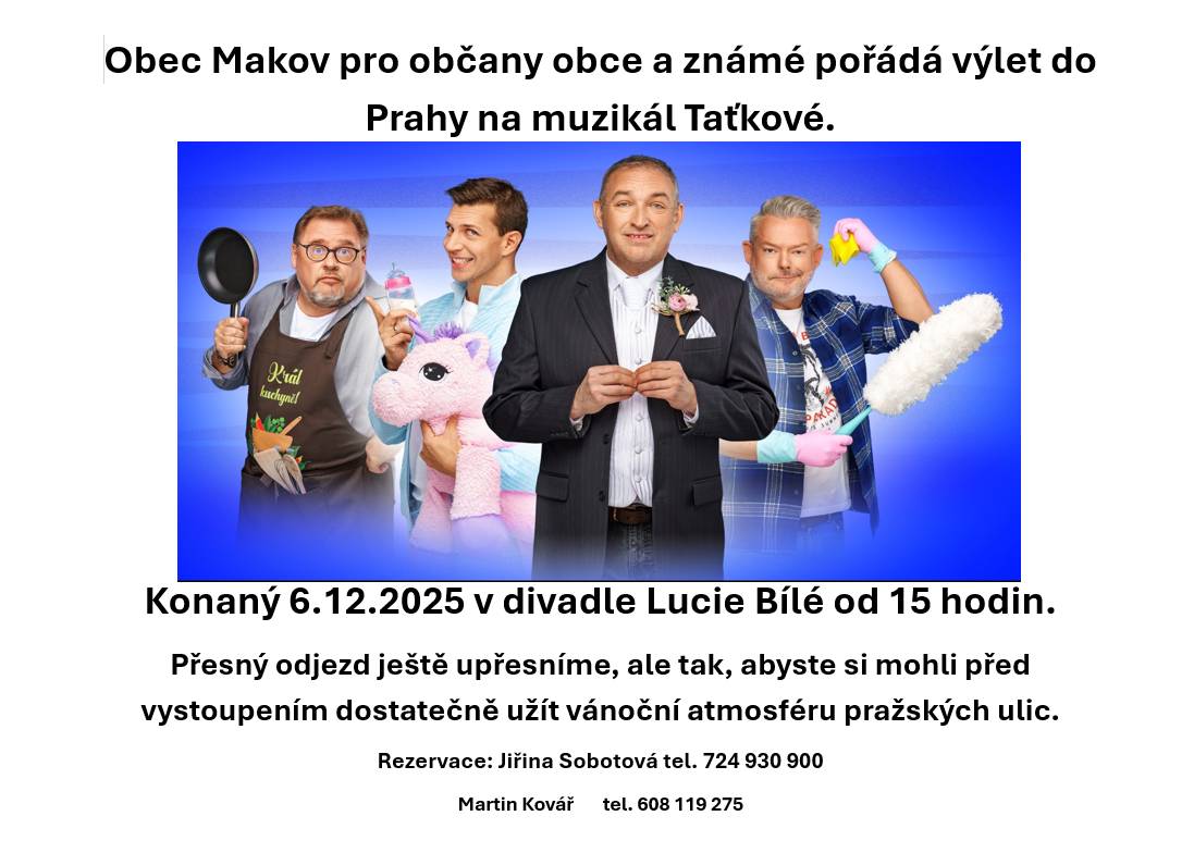 Obec Makov pro občany obce a známé pořádá výlet do Prahy na muzikál Taťkové. Konaný 6.12.2025 v divadle Lucie Bílé od 15 hodin. Přesný odjezd ještě upřesníme, ale tak, aby jste si mohli před vystoupením dostatečně užít vánoční atmosféru pražských ulic. Rezervace: Jiřina Sobotová tel. 724 930 900 Martin Kovář       tel. 608 119 275