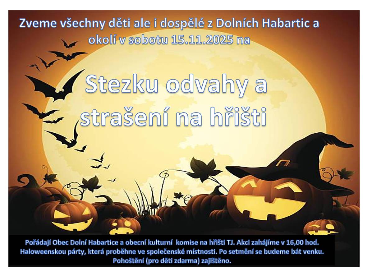 V sobotu 15.11.2025 od 16:00 hod. se koná tradiční Stezka odvahy. Stezka je rozdělena do dvou částí, pro malé děti ji pořádá obec prostřednictvím kulturní komise a pro děti s větší odvahou si trasu připravili naši hasiči.  Začátek bude s animačním programem, vystoupení pro děti. Pro ně bude také připraveno občerstvení zdarma, limonáda, párek v rohlíku a sladkosti. Přijďte se hezky bát! Starosta.