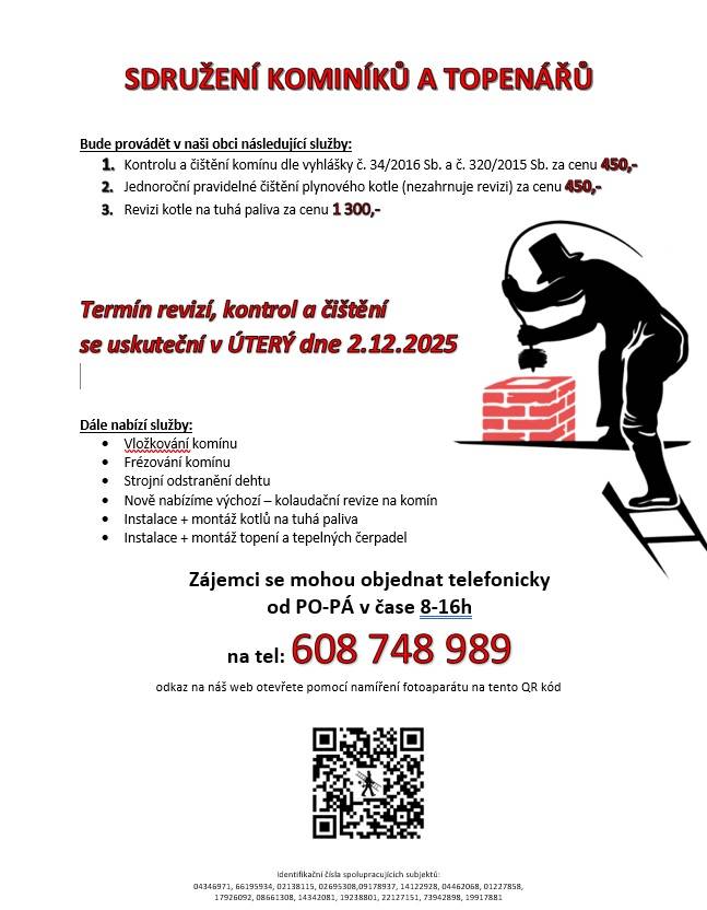 SDRUŽENÍ KOMINÍKŮ A TOPENÁŘŮ nabízí v naší obci služby v oblasti kontroly a čištění komínů a kotlů. Kontrola čištění komínu a čištění plynového kotle proběhne v úterý 2. prosince 2025. Zájemci se mohou objednat telefonicky v pracovní dny. Ceny služeb se pohybují od 450 do 1300 Kč.