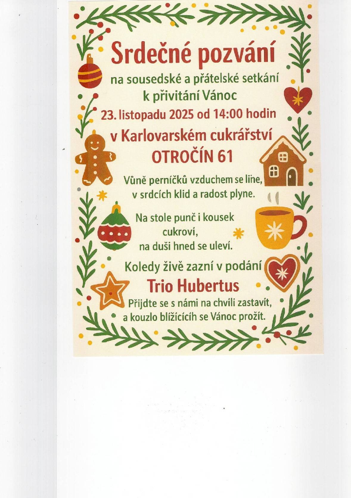Karlovarské cukrářství Vás srdečně zve v neděli 23.11.2025 od 14.00 h. do Otročína 61, čeká Vás: zdobení i zakoupení voňavých perníčků, horký punč a domácí cukroví,koledy živě zahraje Trio Hubertus. Přijďte posedět, popovídat a prožít chvíli klidu, vůně a radosti - tak, jak to k Vánocům patří.