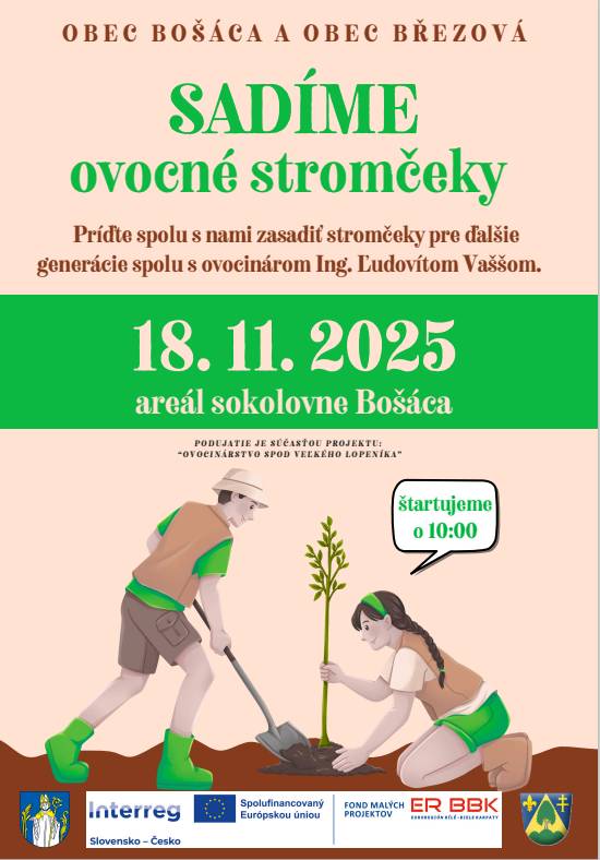 OBEC BOŠÁCA A OBEC BŘEZOVÁ - SADÍME ovocné stromčeky Príďte spolu s nami zasadiť stromčeky pre ďalšie generácie spolu s ovocinárom Ing. Ľudovítom Vaššom. 18. 11. 2025 areál sokolovne Bošáca, štartujeme o 10:00 hod. PODUJATIE JE SUCASTOU PROJEKTU: "OVOCINARSTVO SPOD VEĽKÉHO LOPENÍKA"  Program Interreg Slovensko - Česko Spolufinancovaný Európskou uniou FOND MALYCH PROJEKTOV ER BBK