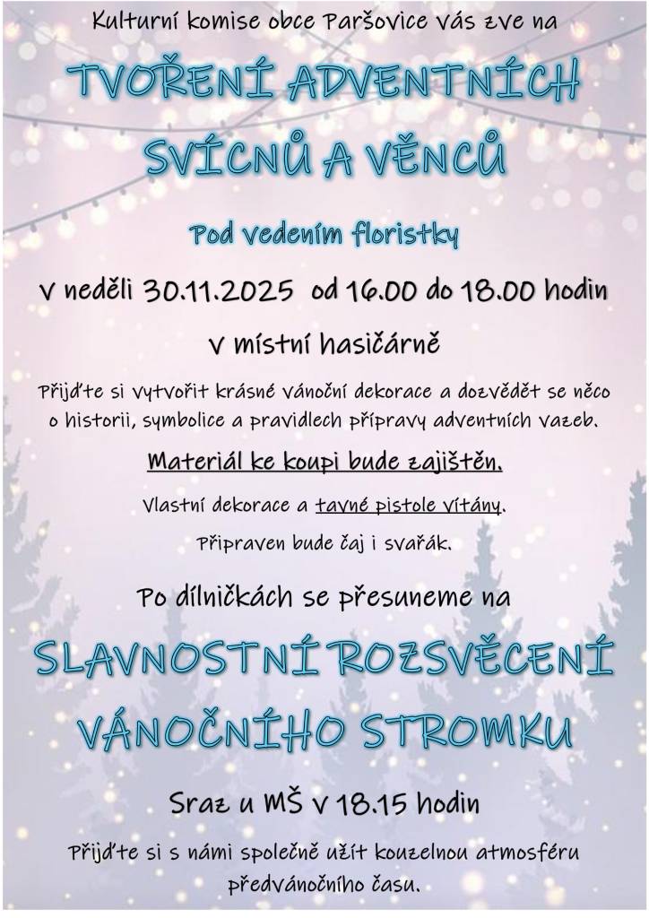 Přijďte si vytvořit krásné vánoční dekorace - svícny a věnce v neděli 30. listopadu 2025 od 16:00 do 18:00 hodin do místní hasičárny. Dozvíte se něco o historii a symbolice adventních vazeb, přičemž materiál bude k zakoupení. Slavnostní rozsvícení vánočního stromku - od 18:15 sraz u MŠ.