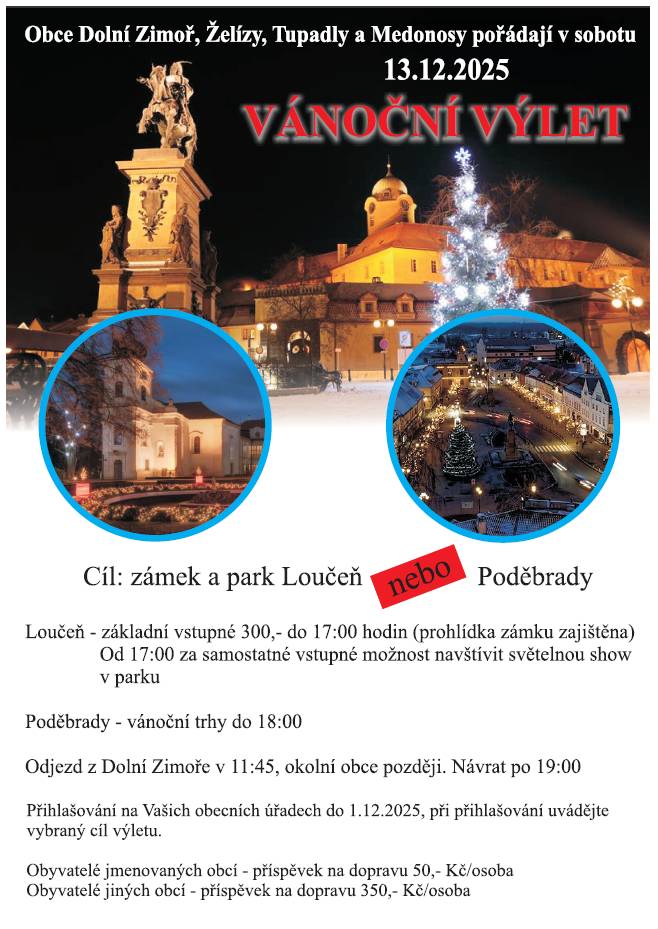 Obce Dolní Zimoř, Želízy, Tupadly a Medonosy zvou své občany na předvánoční výlet, který se bude konat 13.12.2025. Možnosti programu 1) Zámek a park Loučeň   Základní vstupné: 300 Kč   Do 17:00 zajištěná prohlídka zámku   Od 17:00 je možné za samostatné vstupné navštívit světelnou show v zámeckém parku   nebo 2) Poděbrady   Možnost návštěvy vánočních trhů, otevřeny jsou do 18:00