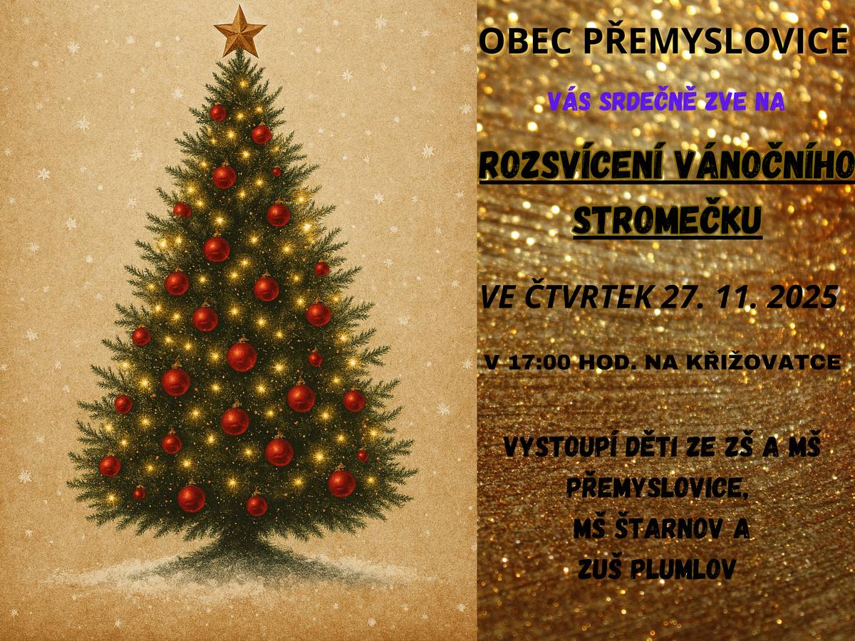 Jako již tradičně proběhne ve čtvrtek 27.11.2025 na křižovatce na horním konci " Rozsvícení vánočního stromečku 2025". Přijďte si od 17.00 hod. poslechnout děti ze ZŠ a MŠ Přemyslovice, MŠ Štarnov a ZUŠ Plumlov, pobočka Přemyslovice a slavnostně zahájit adventní čas.