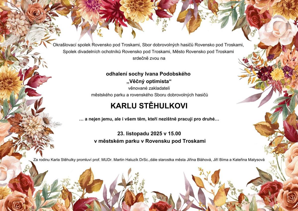 Město, Okrašlovací spolek, Sbor dobrovolných hasičů a Spolek divadelních ochotníků Rovensko p. Tr. srdečně zvou na odhalení sochy Ivana Podobského "Věčný optimista" věnované zakladateli městského parku a rovenského Sboru dobrovolných hasičů Karlu Stěhulkovi a všem těm, kteří nezištně pracují pro druhé. Koná se v neděli 23.11.2025 v 15.00 hod. v městském parku v Rovensku pod Troskami.