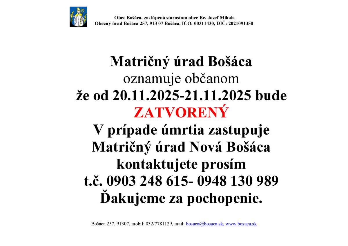 Matričný úrad Bošáca oznamuje občanom že od 20.11.2025-21.11.2025 bude ZATVORENÝ. V prípade úmrtia zastupuje Matričný úrad Nová Bošáca kontaktujete prosím t.č. 0903 248 615- 0948 130 989 Ďakujeme za pochopenie.