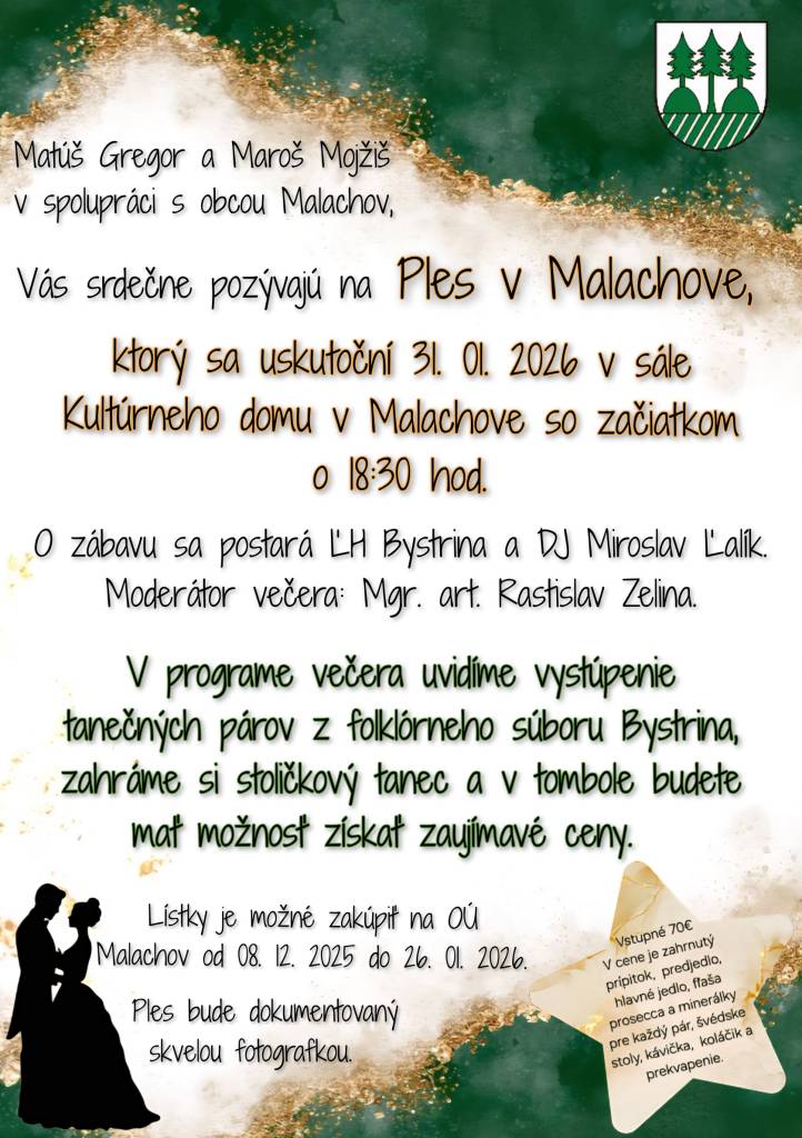 Matúš Gregor a Maroš Mojžiš v spolupráci s obcou Malachov pozývajú na Ples v Malachove 31.01.2026 so začiatkom o 18:30 hod. Cena vstupenky je 70,- €, ktorú je možné zakúpiť na OÚ v Malachove od 8.12.2025 do 26.01.2026. Tešiť sa môžete na bohatý program, občerstvenie, tombolu a skvelú zábavu.