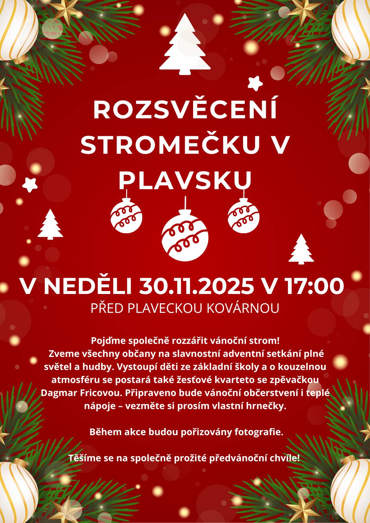 ✨Rozsvěcení stromečku v Plavsku!✨     V neděli 30. 11. 2025 v 17:00 se před Plaveckou kovárnou společně setkáme, abychom rozsvítili náš vánoční strom a přivítali advent v příjemné atmosféře.     Těšit se můžete na vystoupení dětí ze ZŠ a melodie v podání žesťového kvarteta se zpěvačkou Dagmar Fricovou. Chybět nebude ani vánoční občerstvení a teplé nápoje – stačí si vzít vlastní hrneček.     ⭐Těšíme se na společně prožité předvánoční chvíle!🎄