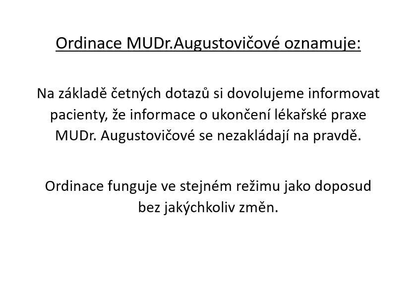 Praktický lékař pro dospělé MUDr. Augustovičová na základě četných dotazů oznamuje svým pacientům, že informace o ukončení lékařské praxe se nezakládají na pravdě. Ordinace funguje ve stejném řežimu jako doposud bez jakýchkoliv změn. Děkujeme za pochopení.